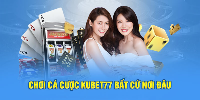 Chơi cá cược Kubet77 bất cứ nơi đâu