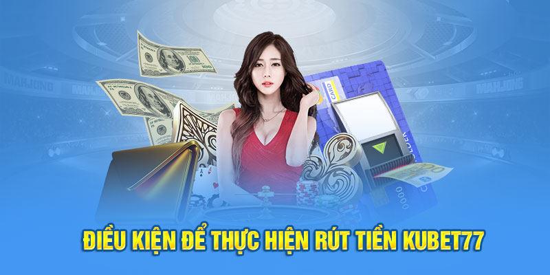 Điều kiện để thực hiện rút tiền Kubet77