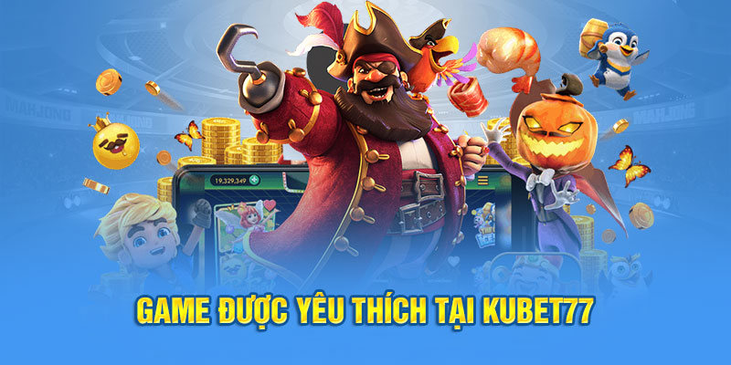 Game được yêu thích tại Kubet77