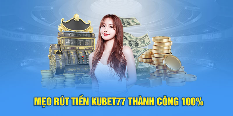 Mẹo rút tiền Kubet77 thành công 100% 