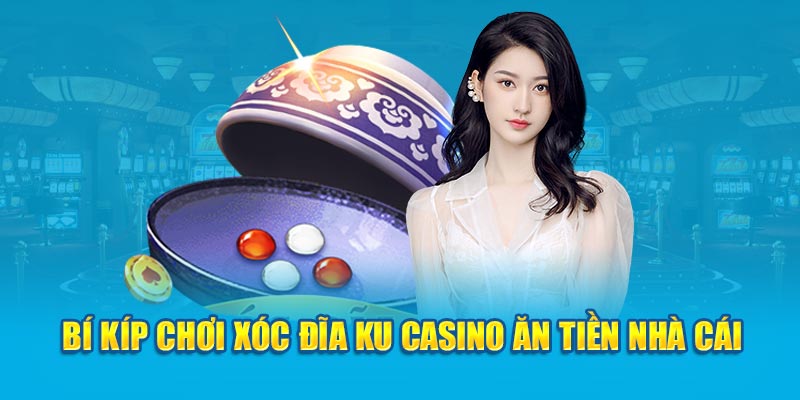 Bí kíp chơi xóc đĩa Ku Casino ăn tiền nhà cái