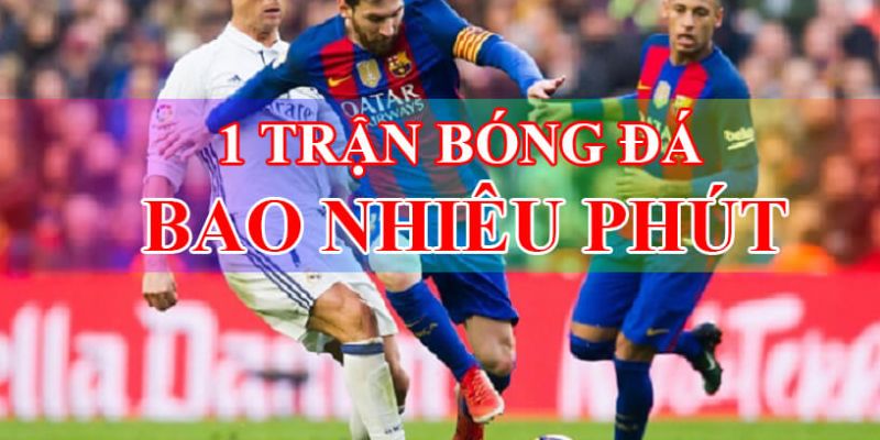 Giải đáp thắc mắc về 1 trận bóng đá bao nhiêu phút cho mọi người