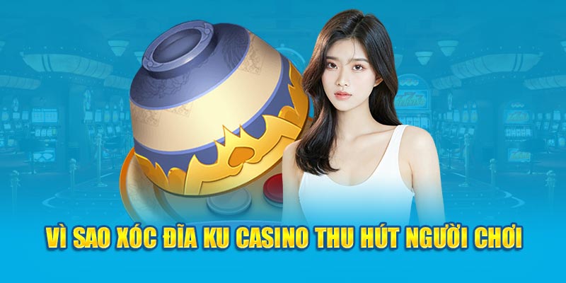 Vì sao xóc đĩa Ku Casino thu hút người chơi